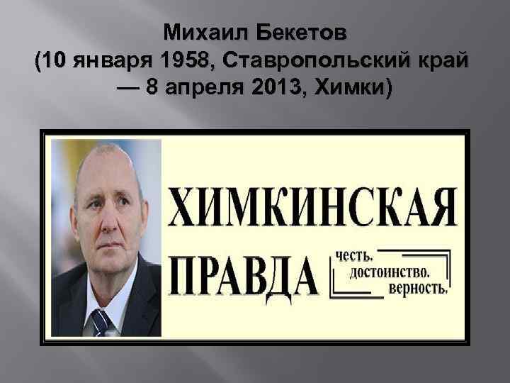 Михаил Бекетов (10 января 1958, Ставропольский край — 8 апреля 2013, Химки) 