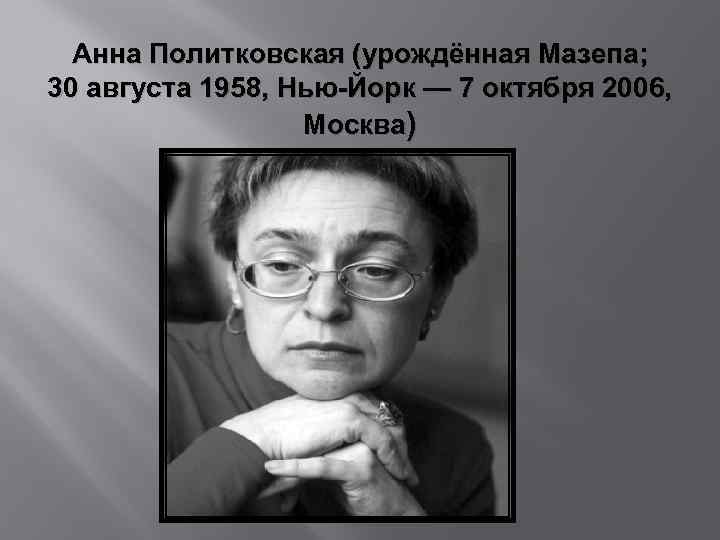 Анна Политковская (урождённая Мазепа; 30 августа 1958, Нью-Йорк — 7 октября 2006, Москва) 
