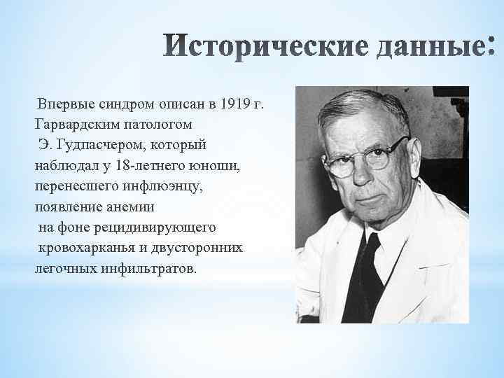 Впервые синдром описан в 1919 г. Гарвардским патологом Э. Гудпасчером, который наблюдал у 18