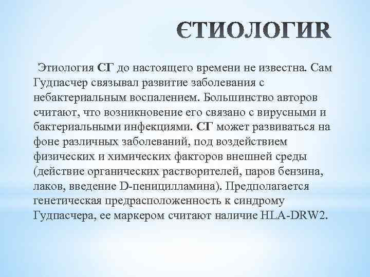 Этиология СГ до настоящего времени не известна. Сам Гудпасчер связывал развитие заболевания с небактериальным