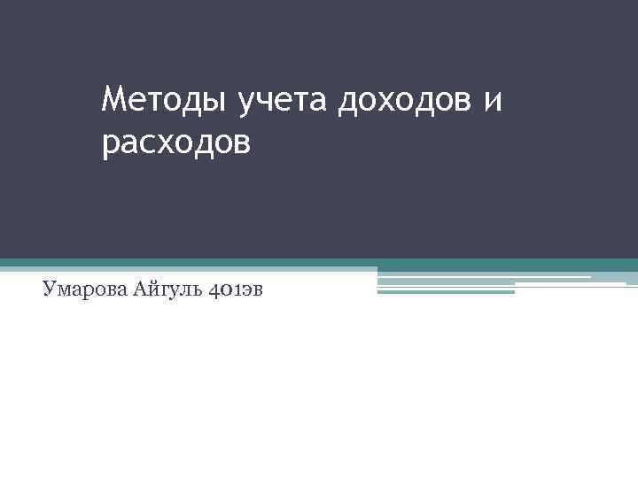 Методы учета доходов и расходов Умарова Айгуль 401 эв 