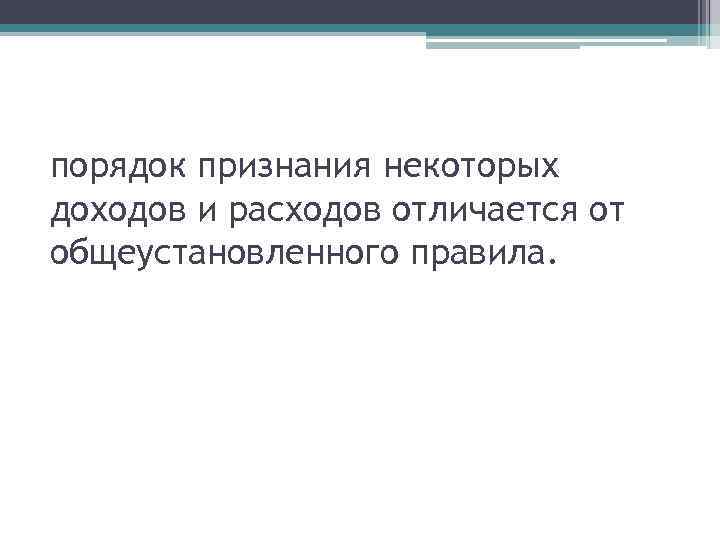 порядок признания некоторых доходов и расходов отличается от общеустановленного правила. 