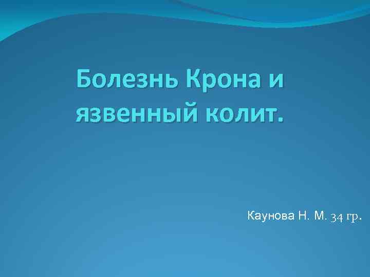 Болезнь Крона и язвенный колит. Каунова Н. М. 34 гр. 