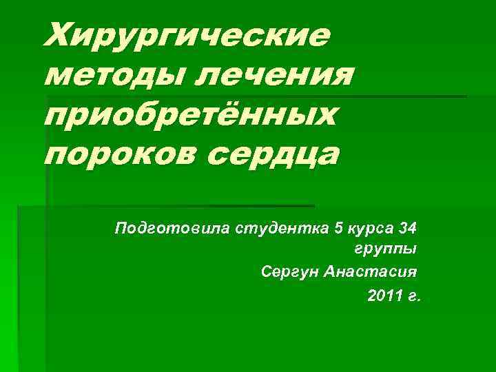 Хирургические методы лечения приобретённых пороков сердца Подготовила студентка 5 курса 34 группы Сергун Анастасия