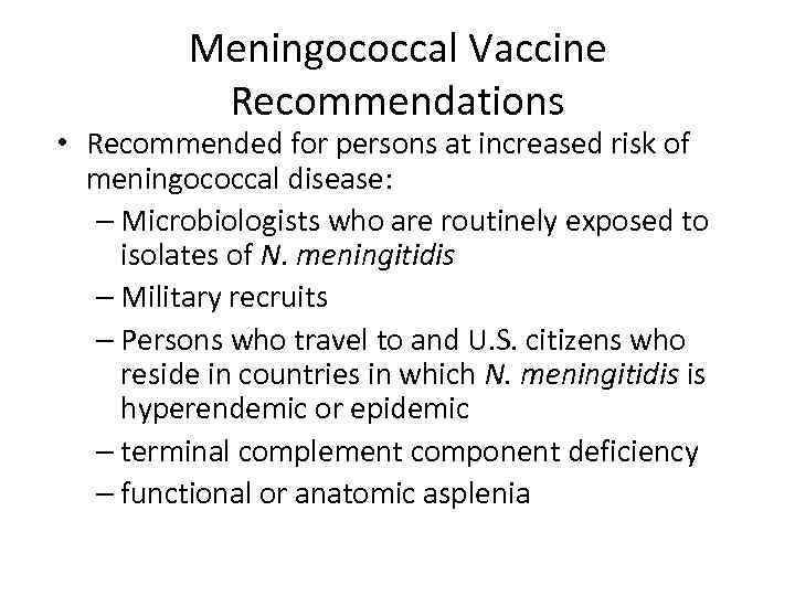 Meningococcal Vaccine Recommendations • Recommended for persons at increased risk of meningococcal disease: –