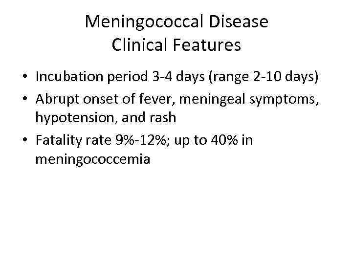 Meningococcal Disease Clinical Features • Incubation period 3 -4 days (range 2 -10 days)