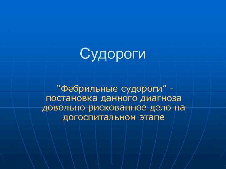 Судороги “Фебрильные судороги” постановка данного диагноза довольно рискованное дело на догоспитальном этапе 