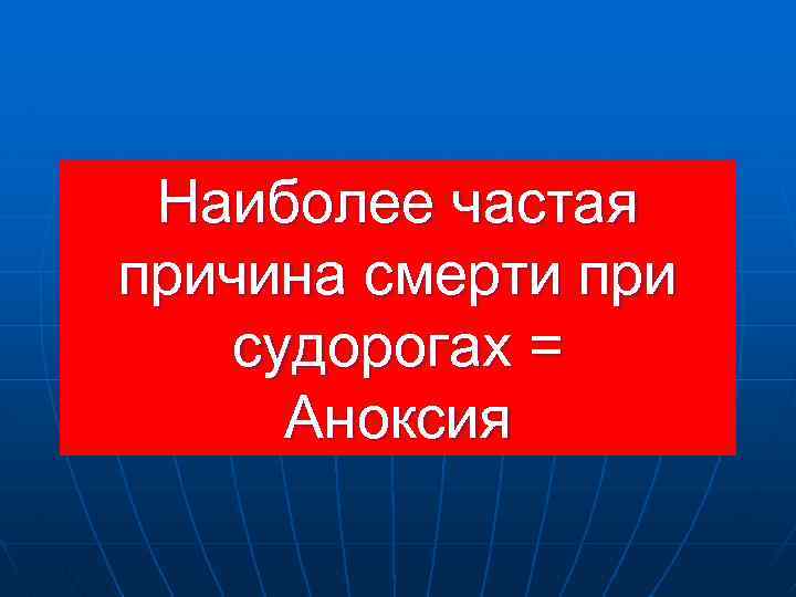 Наиболее частая причина смерти при судорогах = Аноксия 