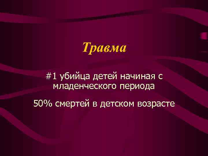 Травма #1 убийца детей начиная с младенческого периода 50% смертей в детском возрасте 