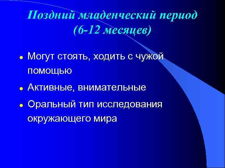 Поздний младенческий период (6 -12 месяцев) l l l Могут стоять, ходить с чужой