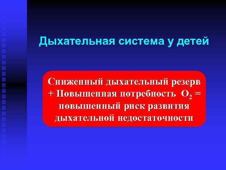 Дыхательная система у детей Сниженный дыхательный резерв + Повышенная потребность O 2 = повышенный