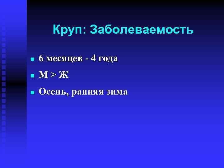 Круп: Заболеваемость n 6 месяцев - 4 года n М>Ж n Осень, ранняя зима