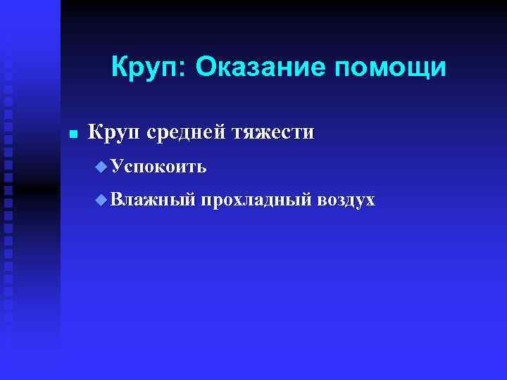 Круп: Оказание помощи n Круп средней тяжести u Успокоить u Влажный прохладный воздух 