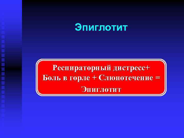 Эпиглотит Респираторный дистресс+ Боль в горле + Слюнотечение = Эпиглотит 