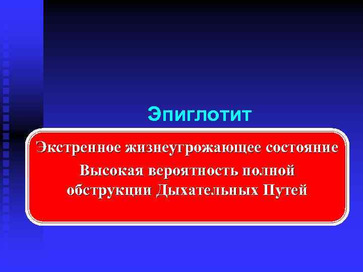 Эпиглотит Экстренное жизнеугрожающее состояние Высокая вероятность полной обструкции Дыхательных Путей 