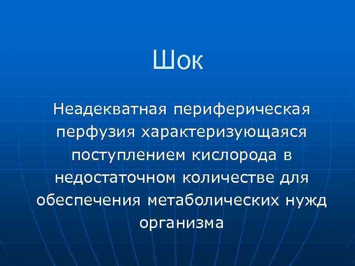 Шок Неадекватная периферическая перфузия характеризующаяся поступлением кислорода в недостаточном количестве для обеспечения метаболических нужд