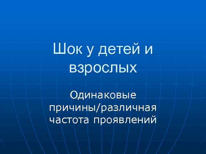 Шок у детей и взрослых Одинаковые причины/различная частота проявлений 