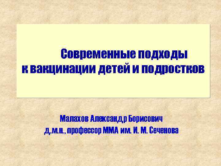 Современные подходы к вакцинации детей и подростков Малахов Александр Борисович д. м. н. ,