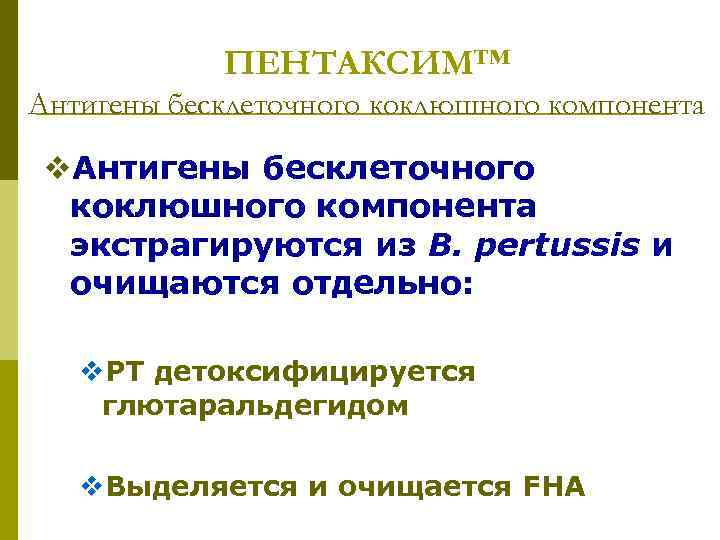 ПЕНТАКСИМ™ Антигены бесклеточного коклюшного компонента v. Антигены бесклеточного коклюшного компонента экстрагируются из B. pertussis