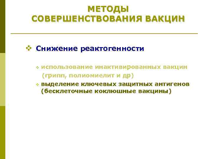 МЕТОДЫ СОВЕРШЕНСТВОВАНИЯ ВАКЦИН v Снижение реактогенности использование инактивированных вакцин (грипп, полиомиелит и др) v