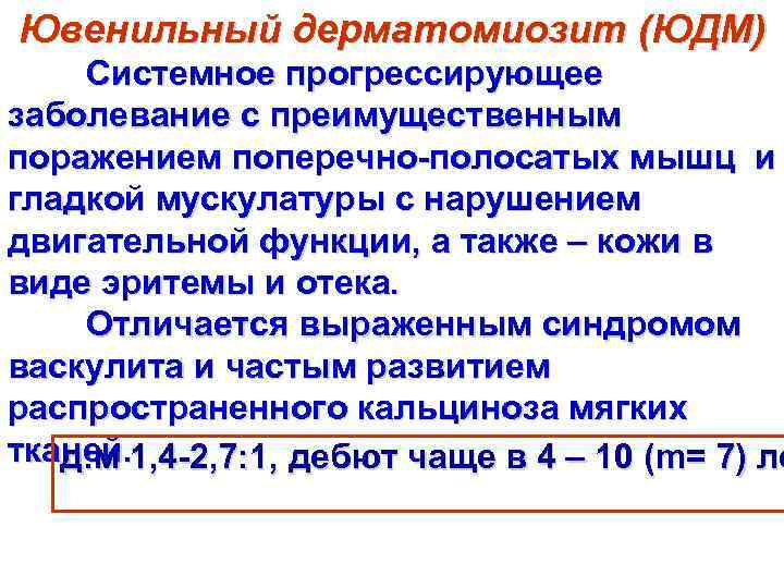 Ювенильный дерматомиозит (ЮДМ) Системное прогрессирующее заболевание с преимущественным поражением поперечно-полосатых мышц и гладкой мускулатуры