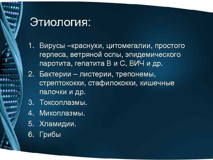 Этиология: 1. Вирусы –краснухи, цитомегалии, простого герпеса, ветряной оспы, эпидемического паротита, гепатита В и