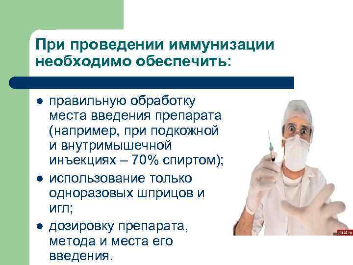 При проведении иммунизации необходимо обеспечить: l l l правильную обработку места введения препарата (например,