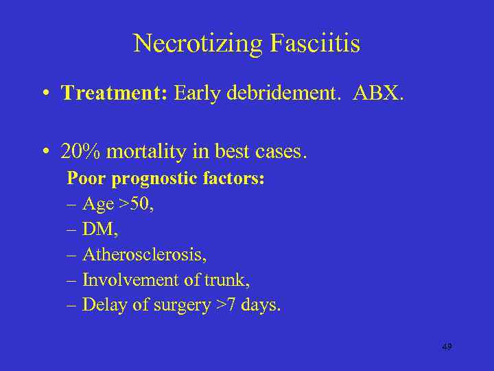 Necrotizing Fasciitis • Treatment: Early debridement. ABX. • 20% mortality in best cases. Poor