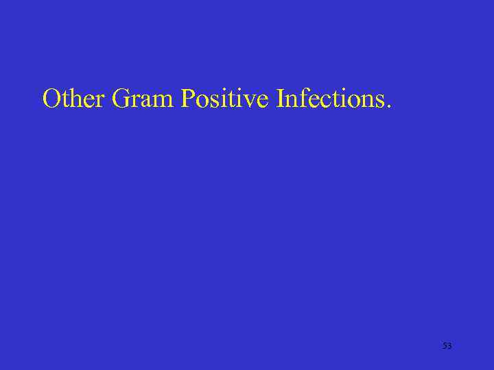 Other Gram Positive Infections. 53 