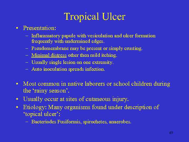 Tropical Ulcer • Presentation: – Inflammatory papule with vesiculation and ulcer formation frequently with