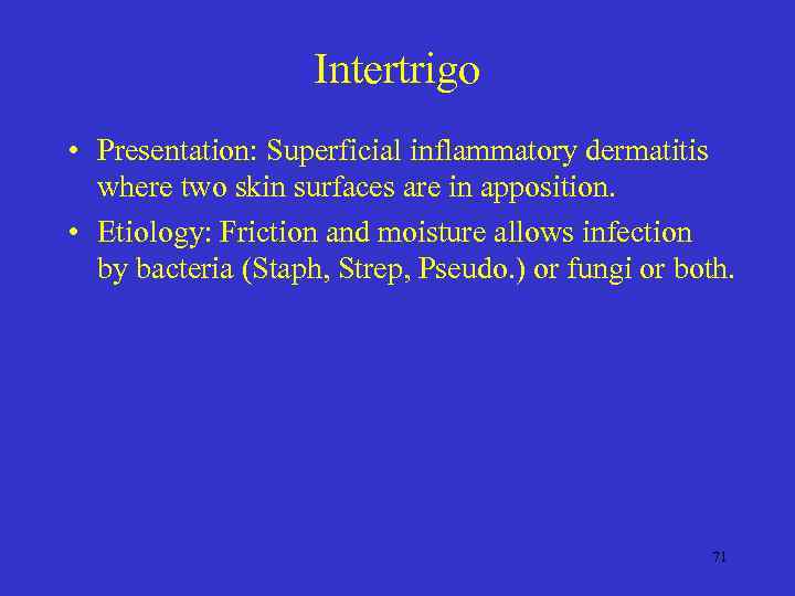 Intertrigo • Presentation: Superficial inflammatory dermatitis where two skin surfaces are in apposition. •