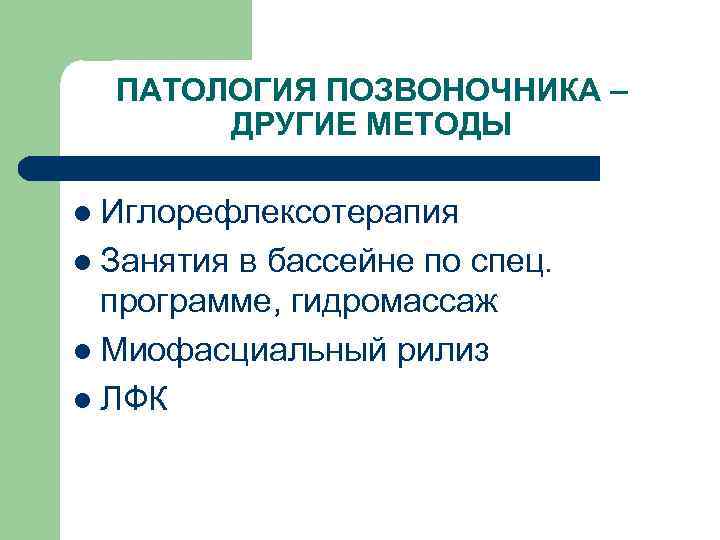 ПАТОЛОГИЯ ПОЗВОНОЧНИКА – ДРУГИЕ МЕТОДЫ l Иглорефлексотерапия l Занятия в бассейне по спец. программе,
