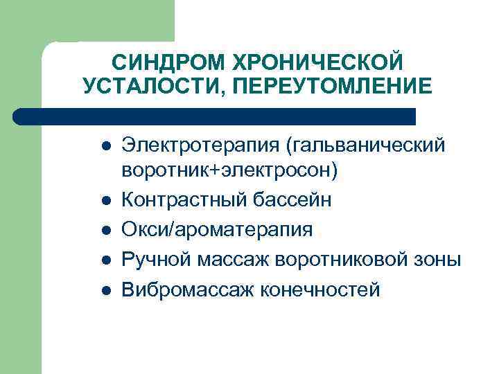 СИНДРОМ ХРОНИЧЕСКОЙ УСТАЛОСТИ, ПЕРЕУТОМЛЕНИЕ l l l Электротерапия (гальванический воротник+электросон) Контрастный бассейн Окси/ароматерапия Ручной