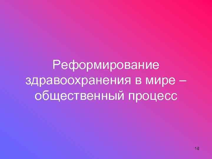 Реформирование здравоохранения в мире – общественный процесс 18 