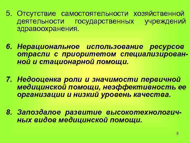 5. Отсутствие самостоятельности хозяйственной деятельности государственных учреждений здравоохранения. 6. Нерациональное использование ресурсов отрасли с