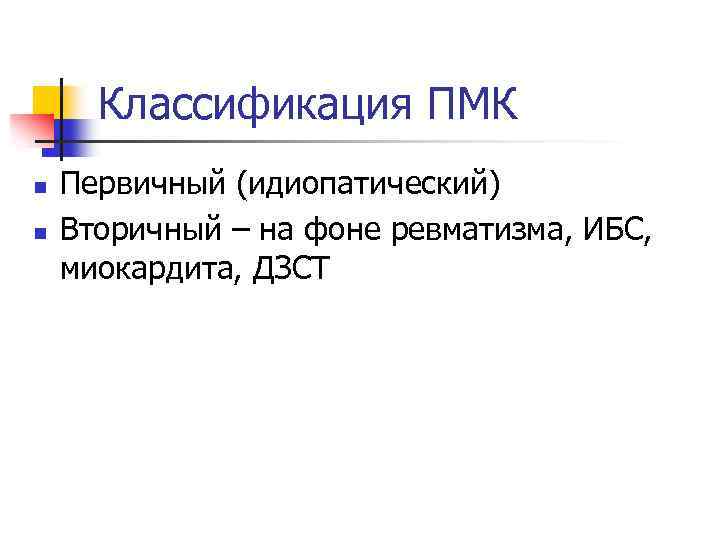 Классификация ПМК n n Первичный (идиопатический) Вторичный – на фоне ревматизма, ИБС, миокардита, ДЗСТ