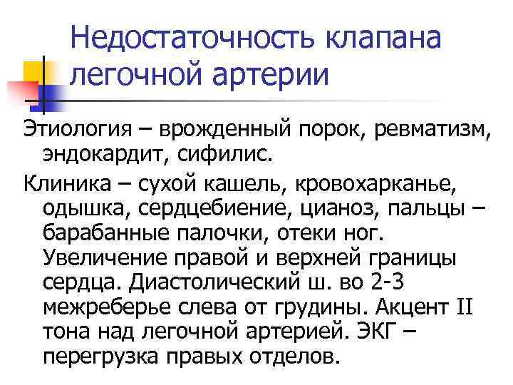 Недостаточность клапана легочной артерии Этиология – врожденный порок, ревматизм, эндокардит, сифилис. Клиника – сухой