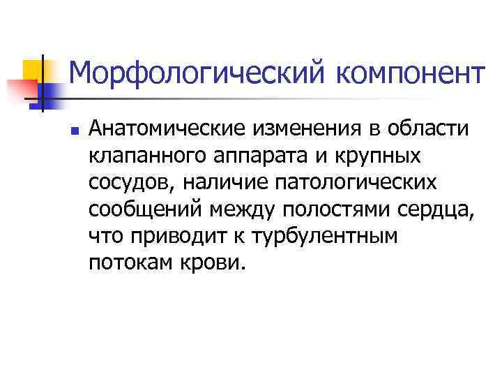 Морфологический компонент n Анатомические изменения в области клапанного аппарата и крупных сосудов, наличие патологических