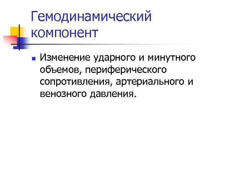 Гемодинамический компонент n Изменение ударного и минутного объемов, периферического сопротивления, артериального и венозного давления.