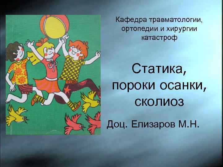 Кафедра травматологии, ортопедии и хирургии катастроф Статика, пороки осанки, сколиоз Доц. Елизаров М. Н.
