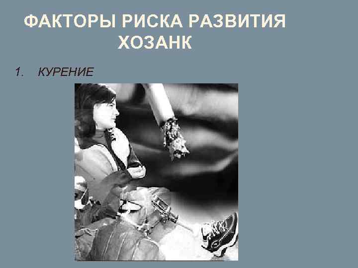 ФАКТОРЫ РИСКА РАЗВИТИЯ ХОЗАНК 1. КУРЕНИЕ 