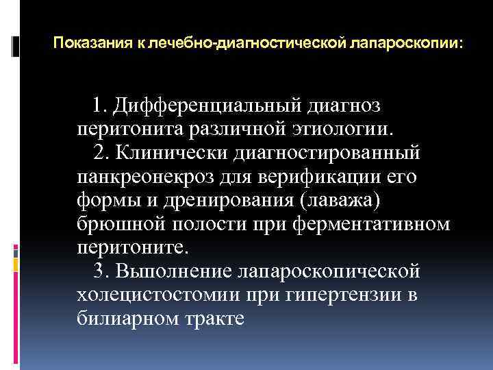 Показания к лечебно-диагностической лапароскопии: 1. Дифференциальный диагноз перитонита различной этиологии. 2. Клинически диагностированный панкреонекроз