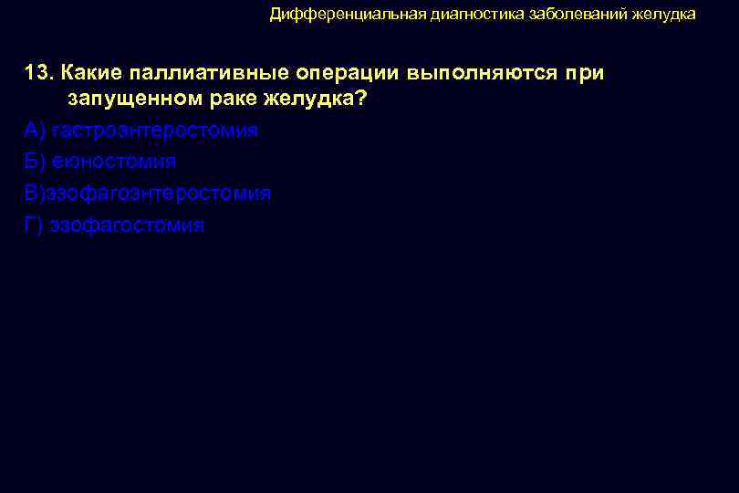 Дифференциальная диагностика заболеваний желудка 13. Какие паллиативные операции выполняются при запущенном раке желудка? А)