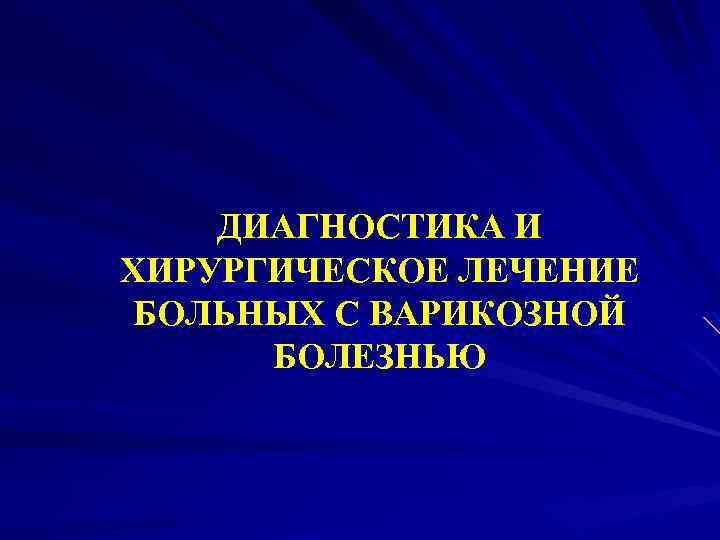 ДИАГНОСТИКА И ХИРУРГИЧЕСКОЕ ЛЕЧЕНИЕ БОЛЬНЫХ С ВАРИКОЗНОЙ БОЛЕЗНЬЮ 
