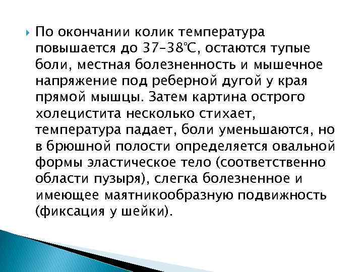  По окончании колик температура повышается до 37– 38°С, остаются тупые боли, местная болезненность