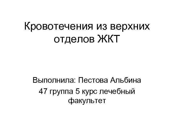 Кровотечения из верхних отделов ЖКТ Выполнила: Пестова Альбина 47 группа 5 курс лечебный факультет