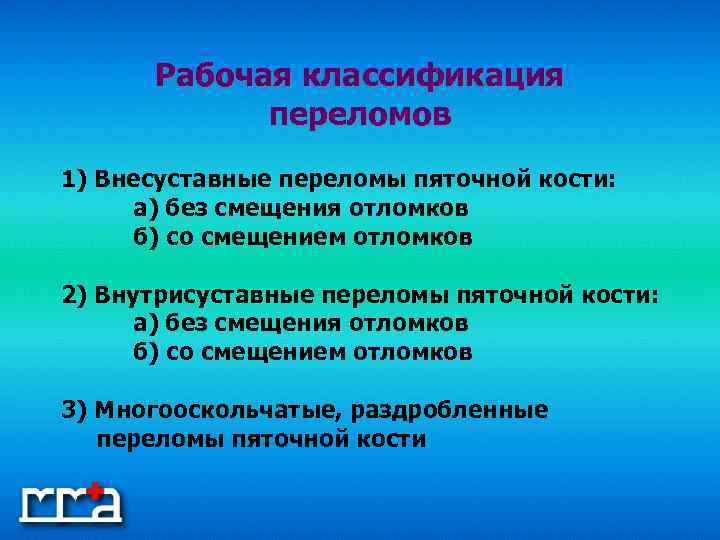 Рабочая классификация переломов 1) Внесуставные переломы пяточной кости: а) без смещения отломков б) со