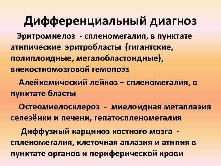 Дифференциальный диагноз Эритромиелоз - спленомегалия, в пунктате атипические эритробласты (гигантские, полиплоидные, мегалобластоидные), внекостномозговой гемопоэз