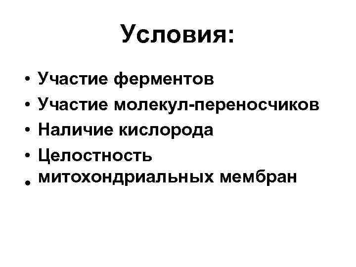 Условия: • • Участие ферментов Участие молекул-переносчиков Наличие кислорода Целостность митохондриальных мембран • 
