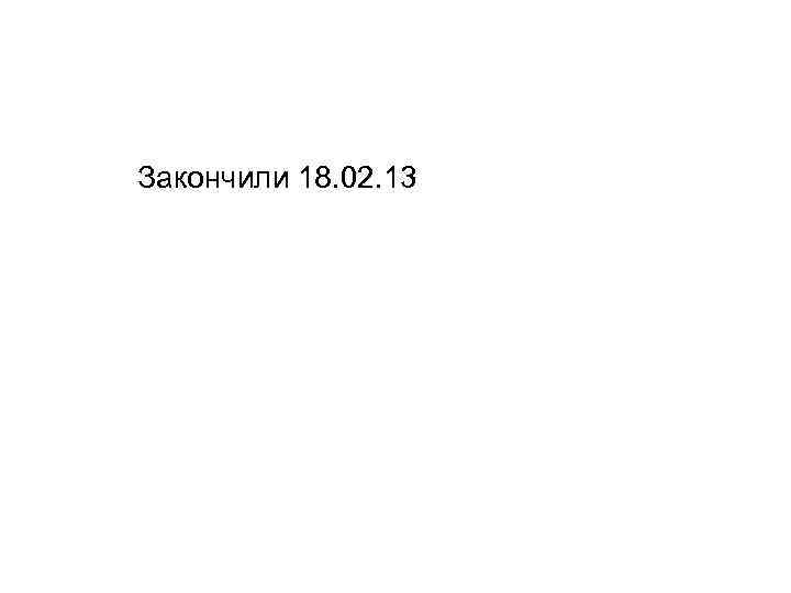 Закончили 18. 02. 13 